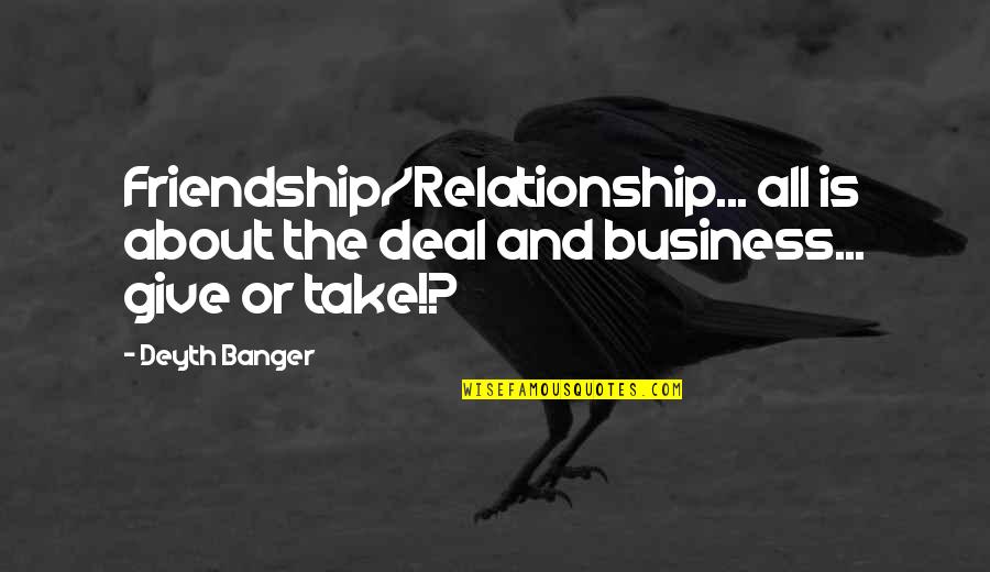 Business Relationship Quotes By Deyth Banger: Friendship/Relationship... all is about the deal and business...