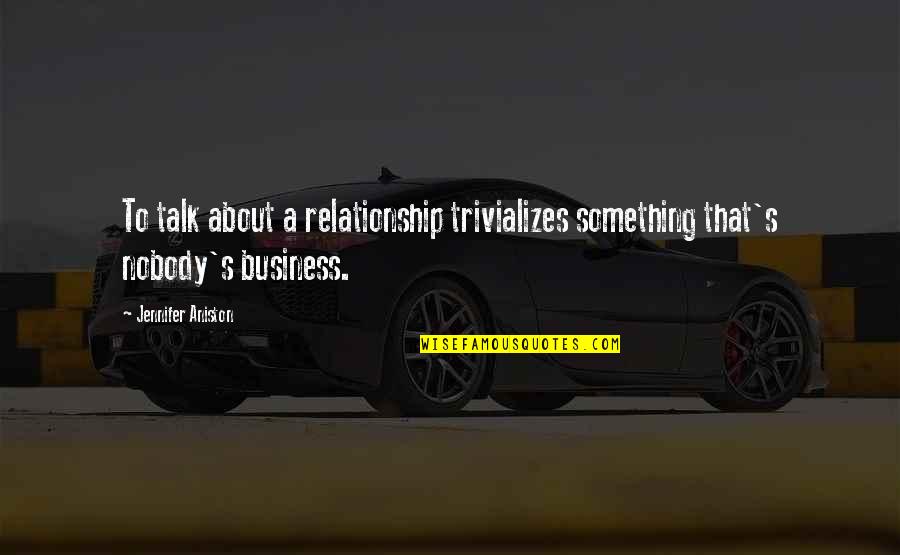 Business Relationship Quotes By Jennifer Aniston: To talk about a relationship trivializes something that's