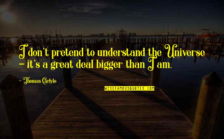 Business Relationships Quote Quotes By Thomas Carlyle: I don't pretend to understand the Universe -