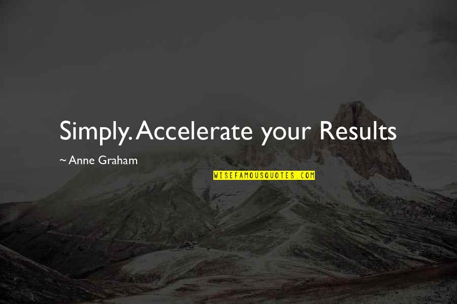 Business Results Quotes By Anne Graham: Simply. Accelerate your Results