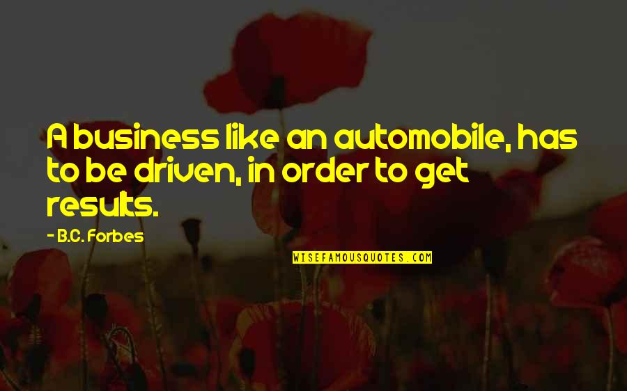 Business Results Quotes By B.C. Forbes: A business like an automobile, has to be