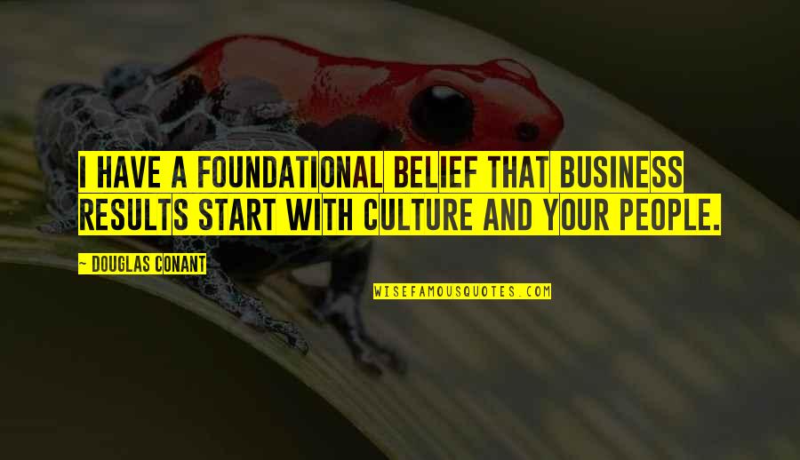 Business Results Quotes By Douglas Conant: I have a foundational belief that business results Business Results Quotes By Douglas Conant: I have a foundational belief that business results