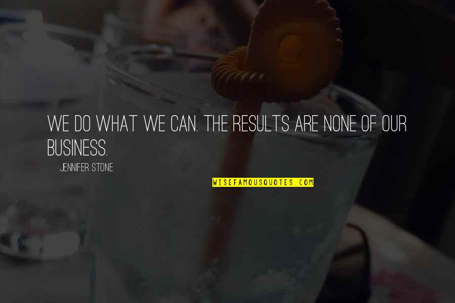 Business Results Quotes By Jennifer Stone: We do what we can. The results are