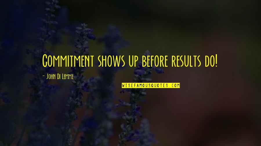 Business Results Quotes By John Di Lemme: Commitment shows up before results do! Business Results Quotes By John Di Lemme: Commitment shows up before results do!