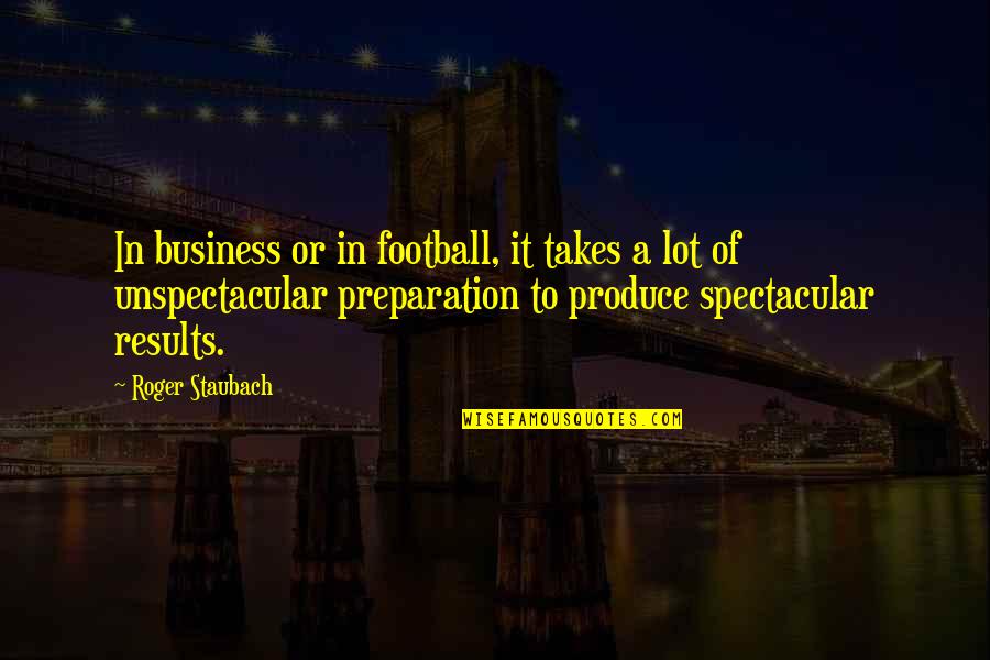 Business Results Quotes By Roger Staubach: In business or in football, it takes a