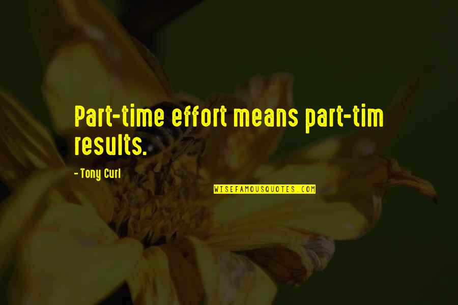 Business Results Quotes By Tony Curl: Part-time effort means part-tim results.