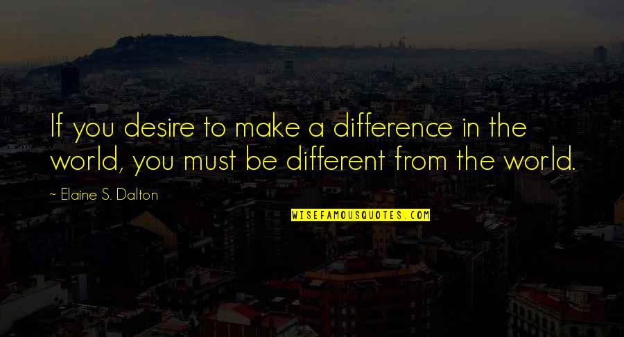 Business Rival Quotes By Elaine S. Dalton: If you desire to make a difference in Business Rival Quotes By Elaine S. Dalton: If you desire to make a difference in