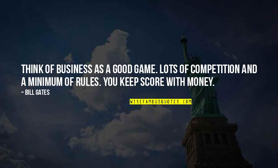 Business Rules Quotes By Bill Gates: Think of business as a good game. Lots