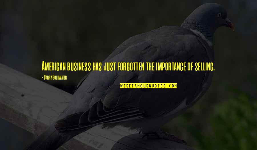 Business Selling Quotes By Barry Goldwater: American business has just forgotten the importance of