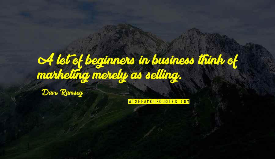 Business Selling Quotes By Dave Ramsey: A lot of beginners in business think of