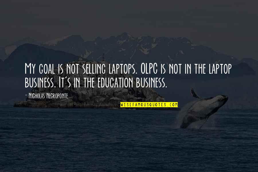 Business Selling Quotes By Nicholas Negroponte: My goal is not selling laptops. OLPC is