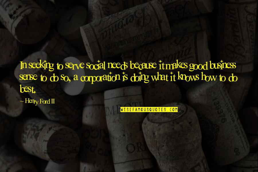 Business Sense Quotes By Henry Ford II: In seeking to serve social needs because it Business Sense Quotes By Henry Ford II: In seeking to serve social needs because it