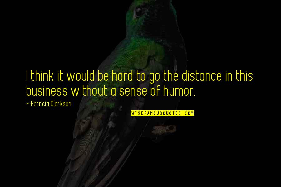 Business Sense Quotes By Patricia Clarkson: I think it would be hard to go Business Sense Quotes By Patricia Clarkson: I think it would be hard to go
