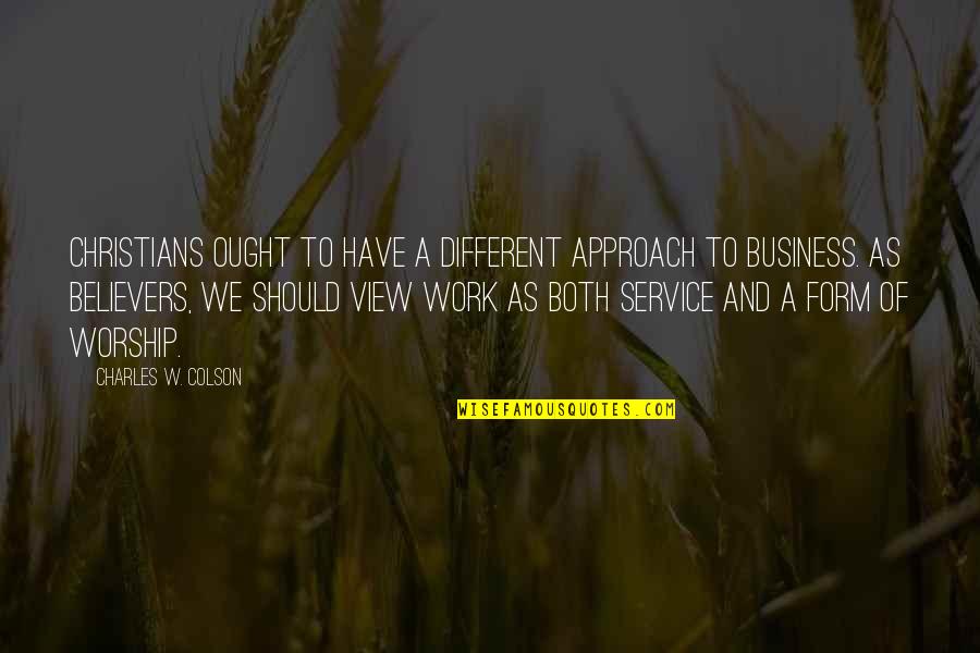 Business Service Quotes By Charles W. Colson: Christians ought to have a different approach to