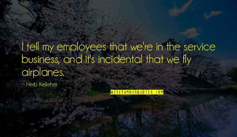 Business Service Quotes By Herb Kelleher: I tell my employees that we're in the