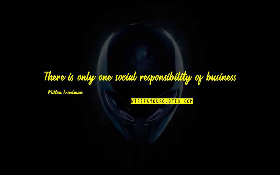 Business Social Responsibility Quotes By Milton Friedman: There is only one social responsibility of business