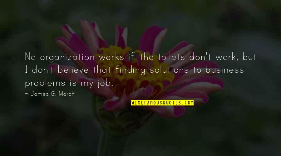 Business Solutions Quotes By James G. March: No organization works if the toilets don't work,
