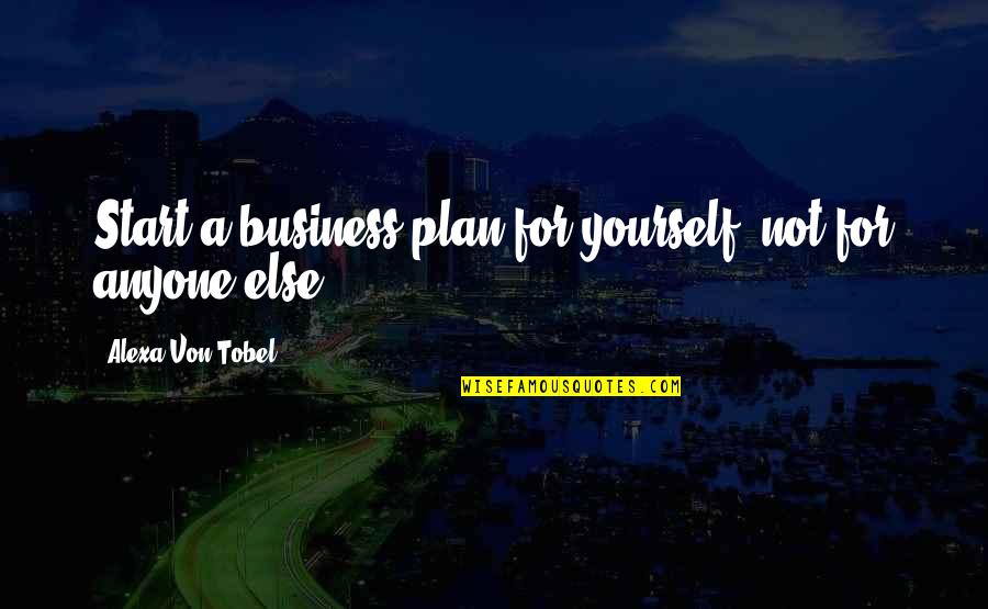 Business Start Up Quotes By Alexa Von Tobel: Start a business plan for yourself, not for Business Start Up Quotes By Alexa Von Tobel: Start a business plan for yourself, not for