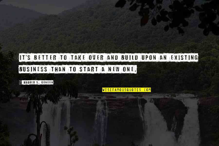 Business Start Up Quotes By Harold S. Geneen: It's better to take over and build upon Business Start Up Quotes By Harold S. Geneen: It's better to take over and build upon