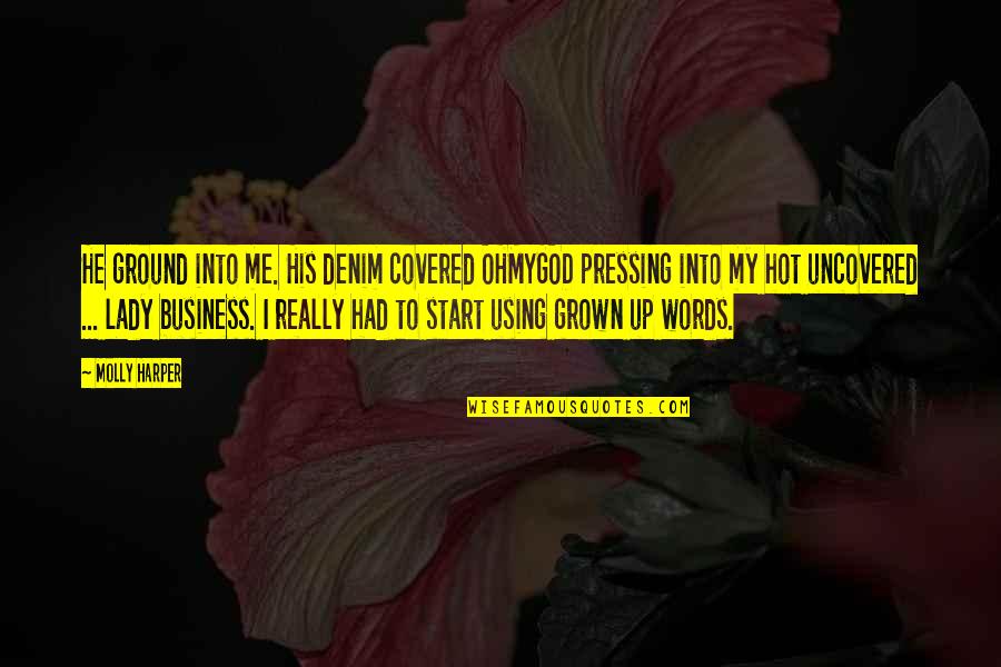 Business Start Up Quotes By Molly Harper: He ground into me. His denim covered OHMYGOD Business Start Up Quotes By Molly Harper: He ground into me. His denim covered OHMYGOD