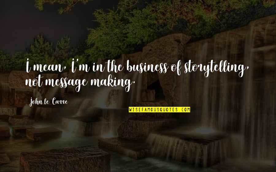Business Storytelling Quotes By John Le Carre: I mean, I'm in the business of storytelling,