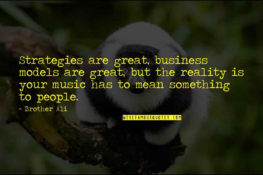 Business Strategies Quotes By Brother Ali: Strategies are great, business models are great, but