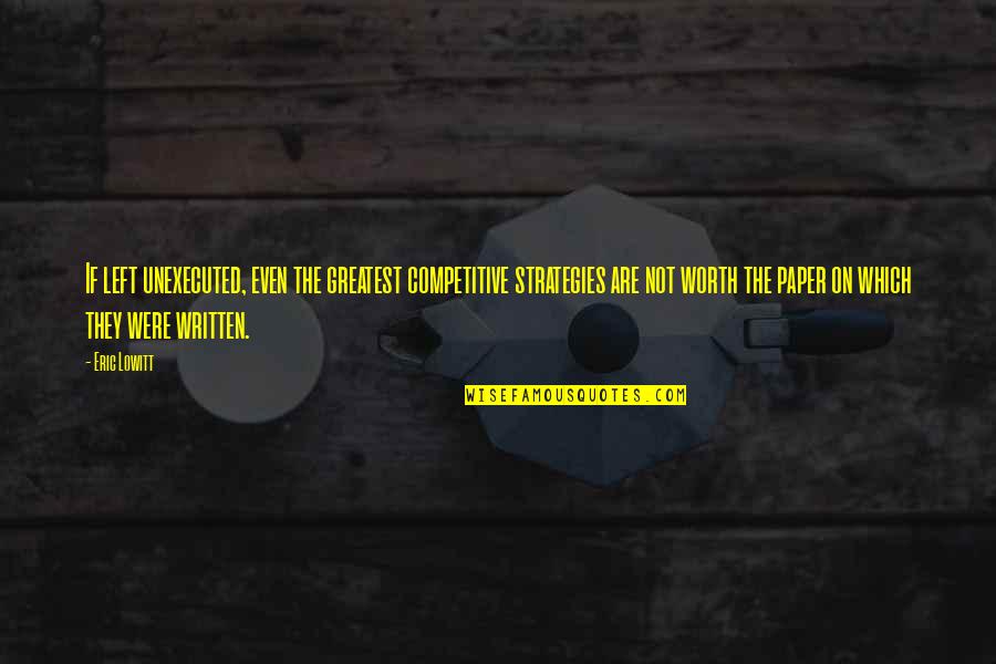 Business Strategies Quotes By Eric Lowitt: If left unexecuted, even the greatest competitive strategies Business Strategies Quotes By Eric Lowitt: If left unexecuted, even the greatest competitive strategies