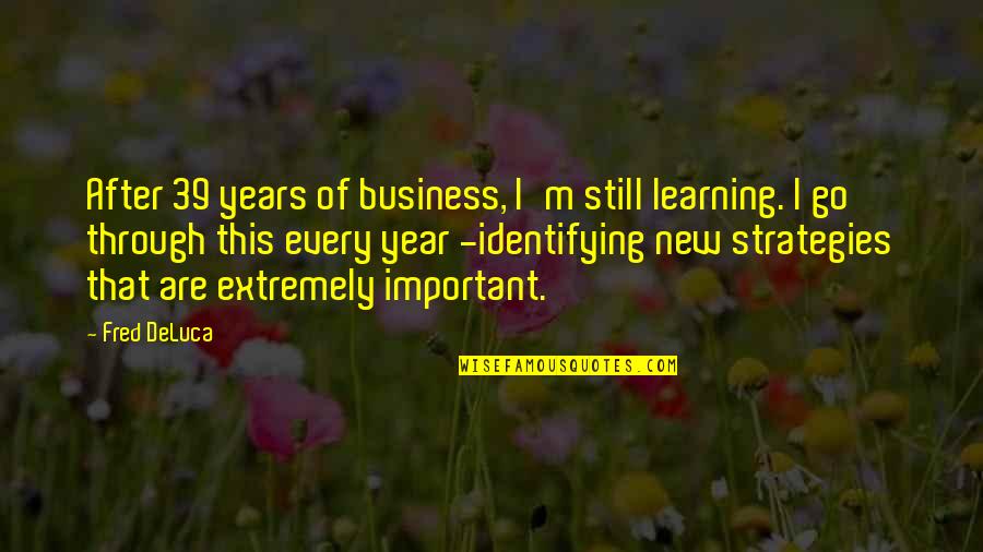 Business Strategies Quotes By Fred DeLuca: After 39 years of business, I'm still learning.