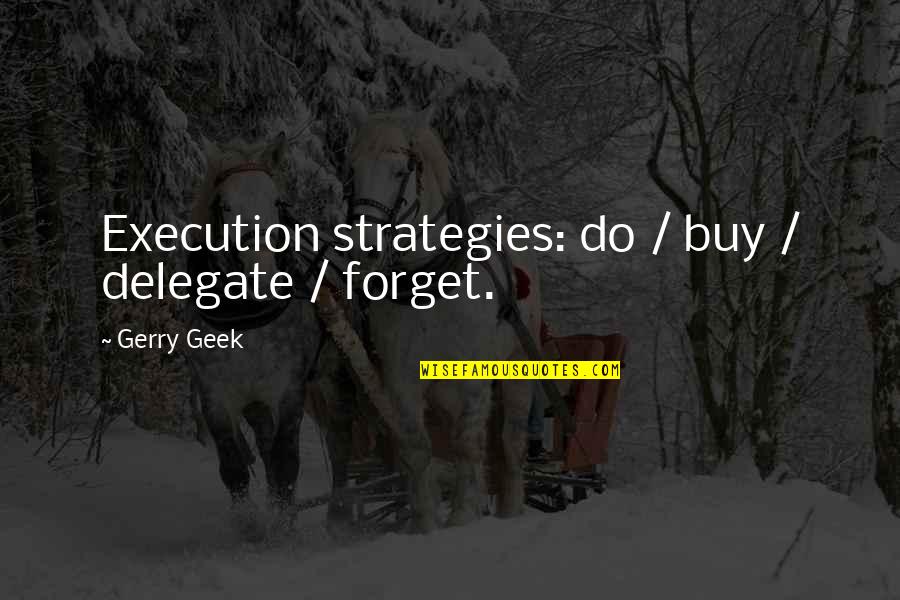 Business Strategies Quotes By Gerry Geek: Execution strategies: do / buy / delegate /