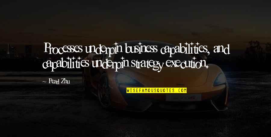 Business Strategy Execution Quotes By Pearl Zhu: Processes underpin business capabilities, and capabilities underpin strategy