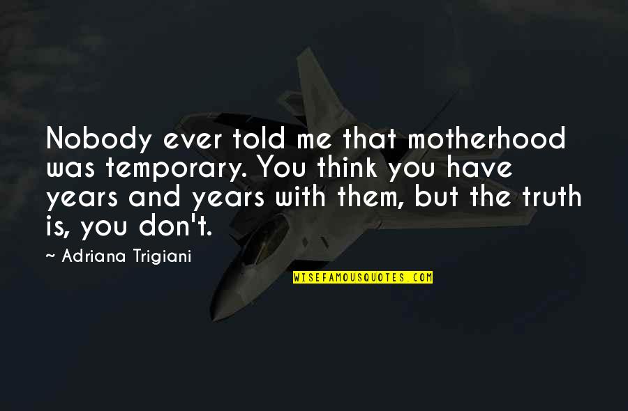 Business Study Quotes By Adriana Trigiani: Nobody ever told me that motherhood was temporary. Business Study Quotes By Adriana Trigiani: Nobody ever told me that motherhood was temporary.