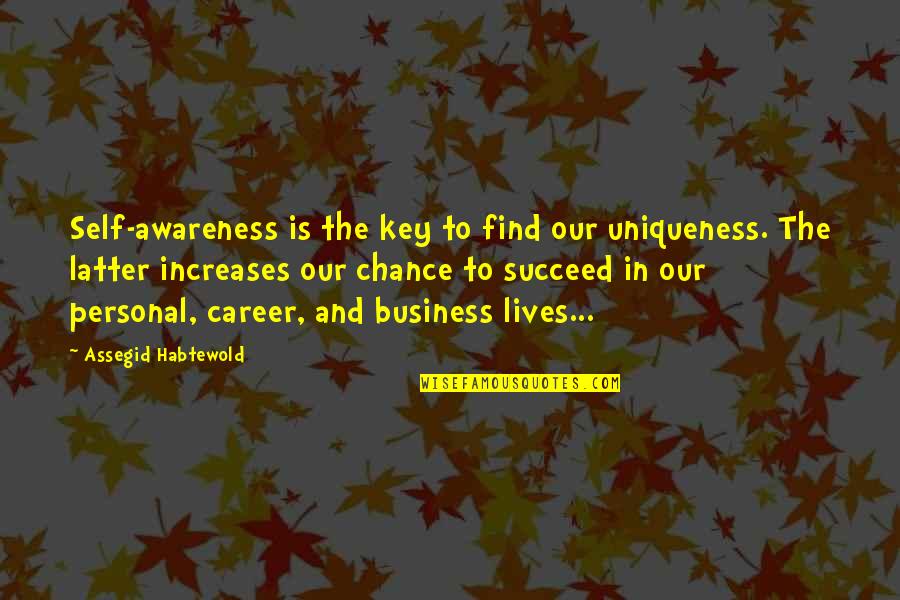 Business Succeed Quotes By Assegid Habtewold: Self-awareness is the key to find our uniqueness. Business Succeed Quotes By Assegid Habtewold: Self-awareness is the key to find our uniqueness.