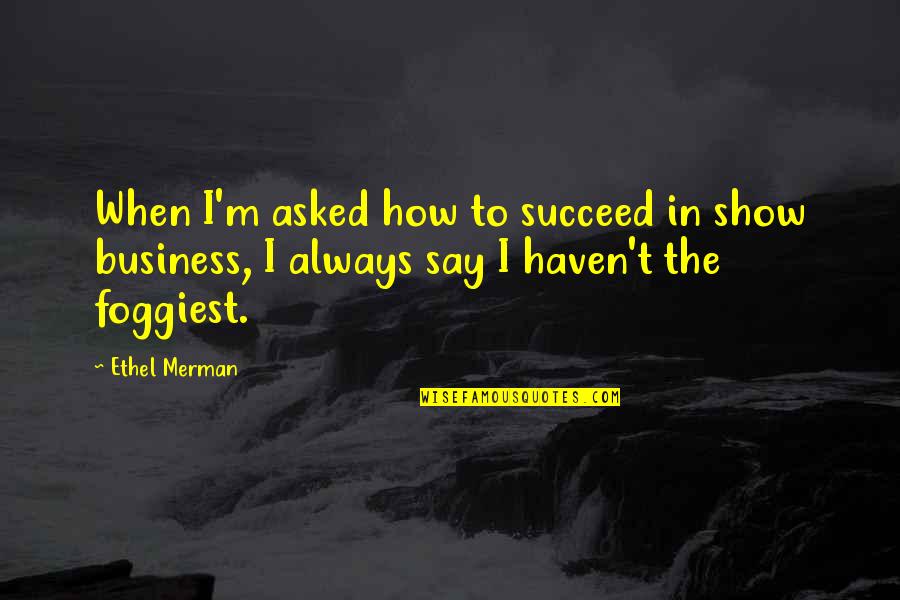 Business Succeed Quotes By Ethel Merman: When I'm asked how to succeed in show