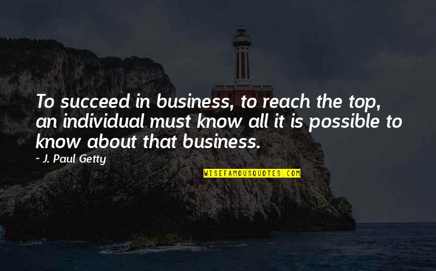 Business Succeed Quotes By J. Paul Getty: To succeed in business, to reach the top, Business Succeed Quotes By J. Paul Getty: To succeed in business, to reach the top,