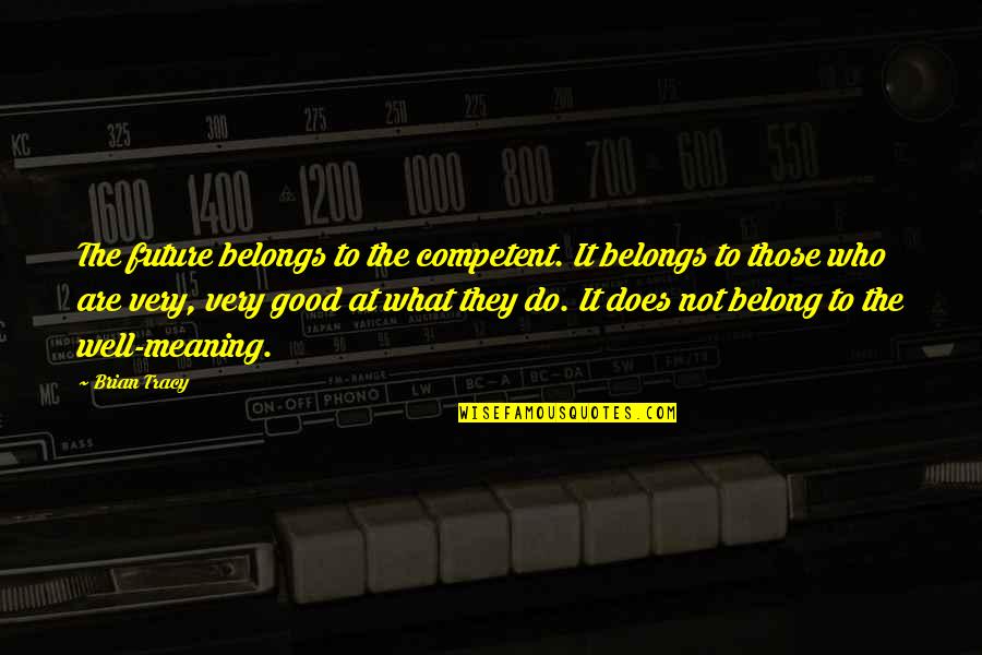 Business Success Inspirational Quotes By Brian Tracy: The future belongs to the competent. It belongs