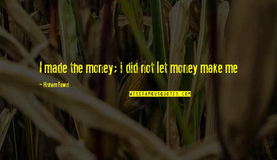 Business Success Inspirational Quotes By Hisham Fawzi: I made the money; i did not let