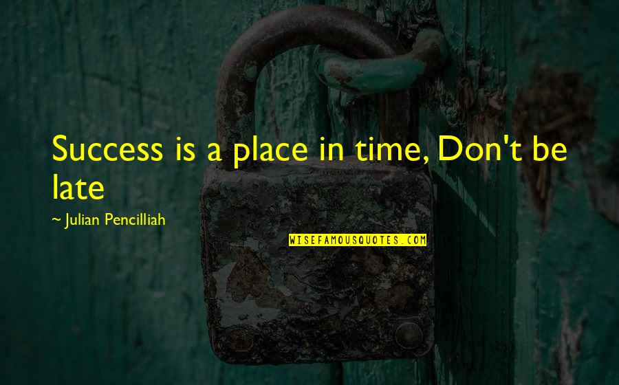 Business Success Inspirational Quotes By Julian Pencilliah: Success is a place in time, Don't be