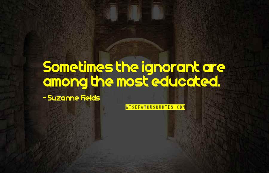 Business Success Motivation Quotes By Suzanne Fields: Sometimes the ignorant are among the most educated. Business Success Motivation Quotes By Suzanne Fields: Sometimes the ignorant are among the most educated.