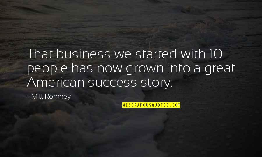 Business Success Story Quotes By Mitt Romney: That business we started with 10 people has Business Success Story Quotes By Mitt Romney: That business we started with 10 people has
