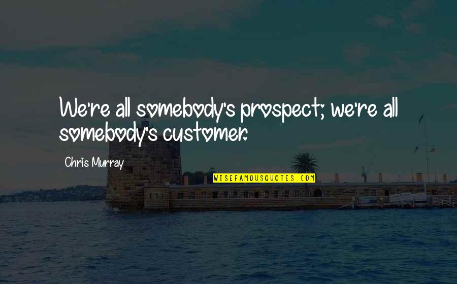 Business Success Tips Quotes By Chris Murray: We're all somebody's prospect; we're all somebody's customer.