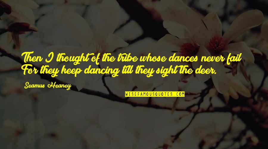 Business Succession Quotes By Seamus Heaney: Then I thought of the tribe whose dances