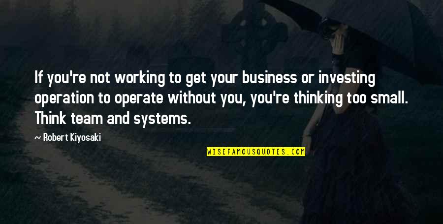 Business Systems Quotes By Robert Kiyosaki: If you're not working to get your business