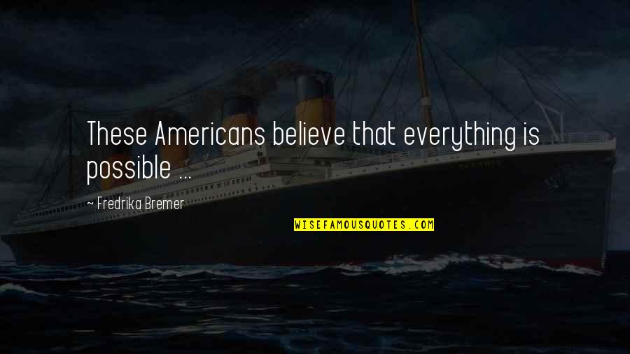Business Theorist Quotes By Fredrika Bremer: These Americans believe that everything is possible ...