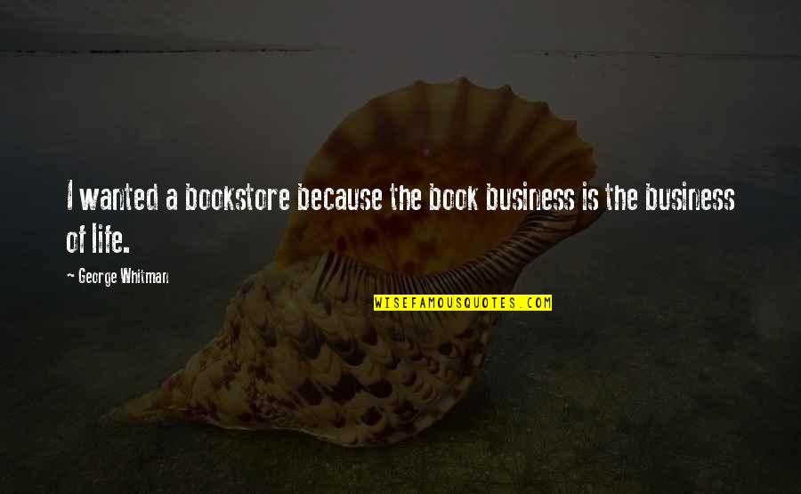 Business They Whitman Quotes By George Whitman: I wanted a bookstore because the book business