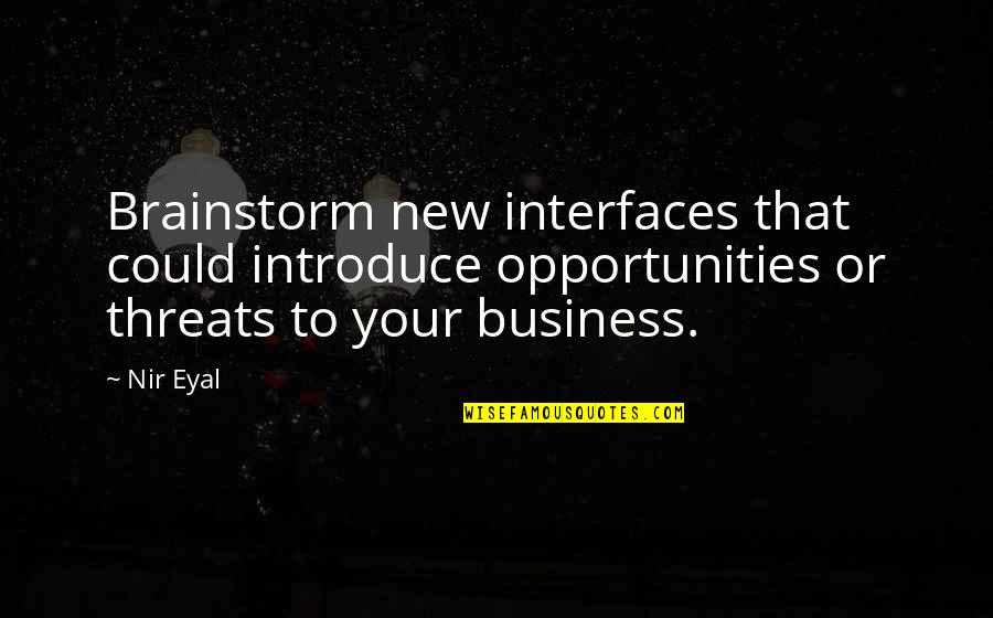 Business Threats Quotes By Nir Eyal: Brainstorm new interfaces that could introduce opportunities or