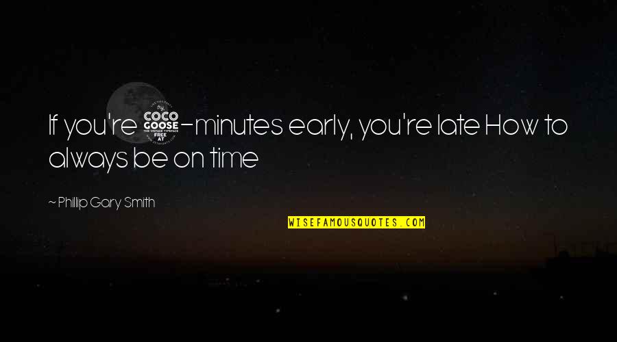 Business Time Management Quotes By Phillip Gary Smith: If you're 5-minutes early, you're late How to