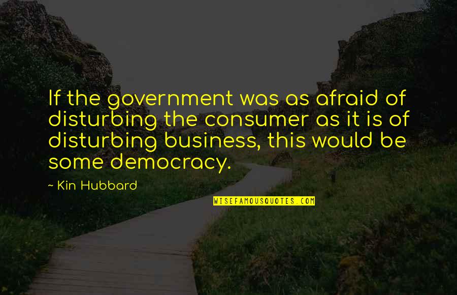 Business To Consumer Quotes By Kin Hubbard: If the government was as afraid of disturbing