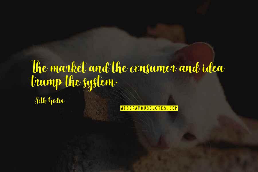 Business To Consumer Quotes By Seth Godin: The market and the consumer and idea trump