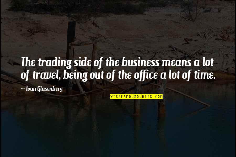 Business Travel Quotes By Ivan Glasenberg: The trading side of the business means a
