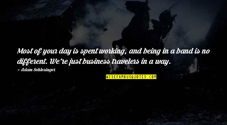 Business Travelers Quotes By Adam Schlesinger: Most of your day is spent working, and